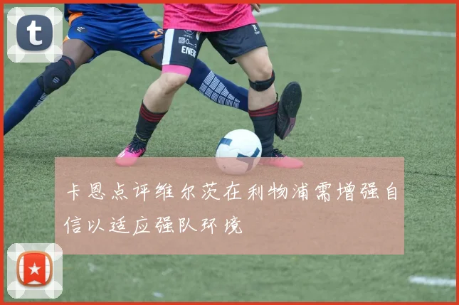 卡恩点评维尔茨在利物浦需增强自信以适应强队环境