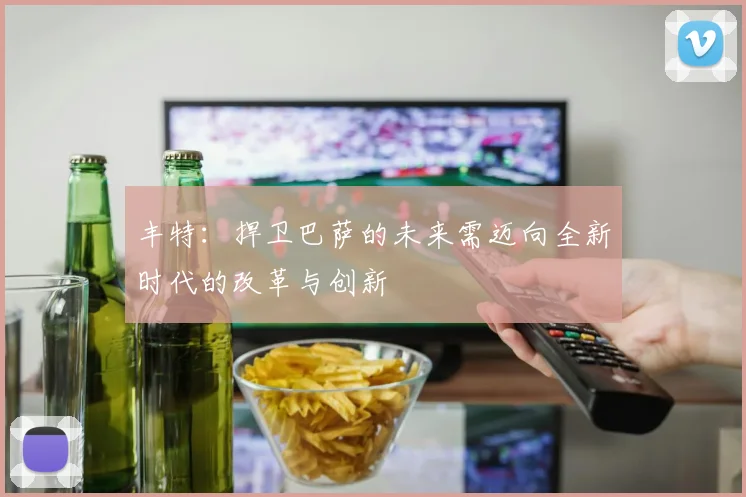 丰特：捍卫巴萨的未来需迈向全新时代的改革与创新