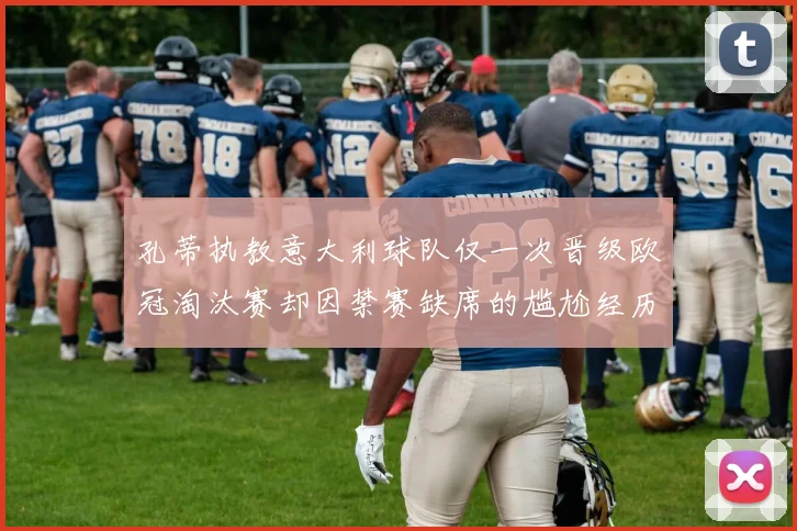 孔蒂执教意大利球队仅一次晋级欧冠淘汰赛却因禁赛缺席的尴尬经历