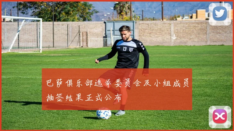 巴萨俱乐部选举委员会及小组成员抽签结果正式公布