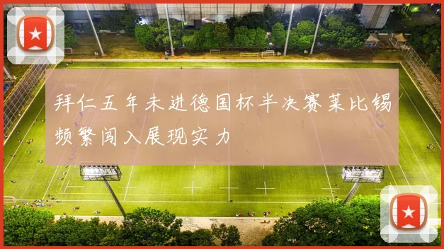 拜仁五年未进德国杯半决赛莱比锡频繁闯入展现实力