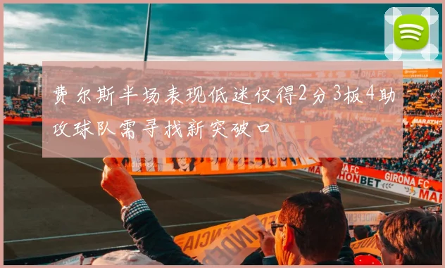 费尔斯半场表现低迷仅得2分3板4助攻球队需寻找新突破口