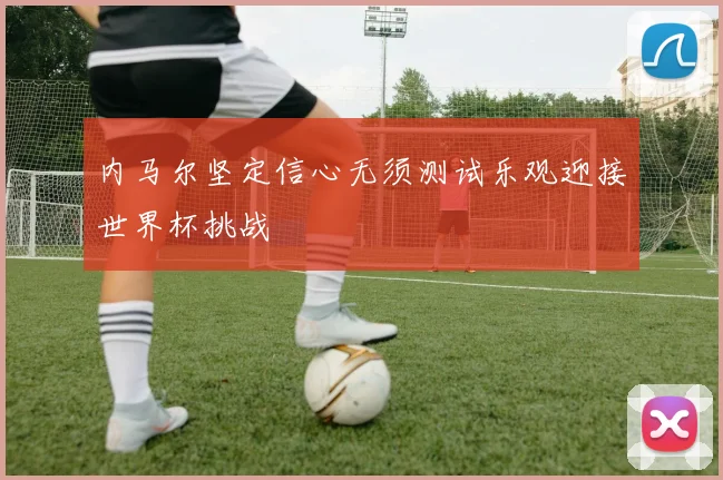 内马尔坚定信心无须测试乐观迎接世界杯挑战