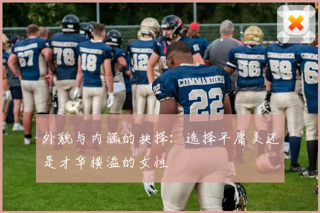 外貌与内涵的抉择：选择平庸美还是才华横溢的女性