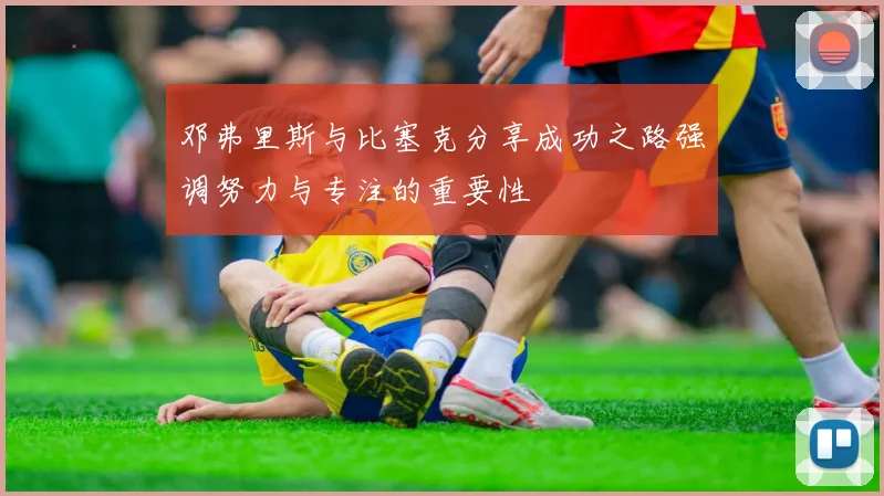 邓弗里斯与比塞克分享成功之路强调努力与专注的重要性