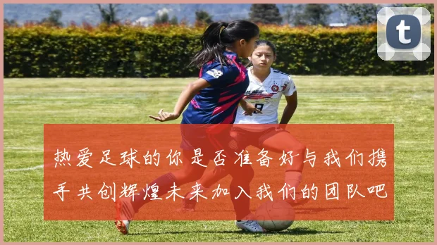 热爱足球的你是否准备好与我们携手共创辉煌未来加入我们的团队吧